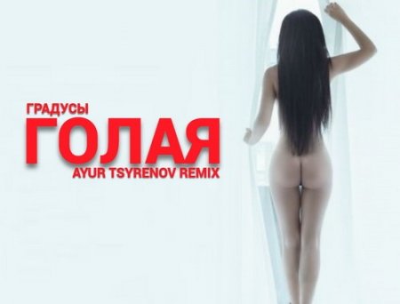 Градусы - Голая (Ayur Tsyrenov Remix)
